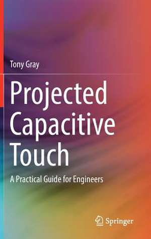 Projected Capacitive Touch: A Practical Guide for Engineers de Tony Gray