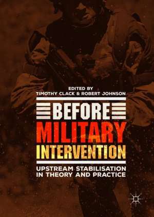 Before Military Intervention: Upstream Stabilisation in Theory and Practice de Timothy Clack