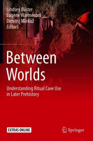 Between Worlds: Understanding Ritual Cave Use in Later Prehistory de Lindsey Büster