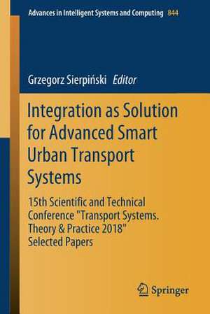 Integration as Solution for Advanced Smart Urban Transport Systems: 15th Scientific and Technical Conference “Transport Systems. Theory & Practice 2018”, Selected Papers" de Grzegorz Sierpiński