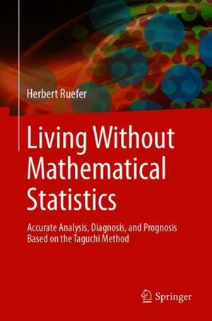 Living Without Mathematical Statistics: Accurate Analysis, Diagnosis, and Prognosis Based on the Taguchi Method de Herbert Ruefer