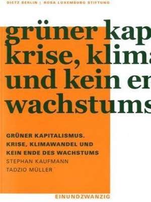 Grüner Kapitalismus. Krise, Klimawandel und kein Ende des Wachstums de Stephan Kaufmann