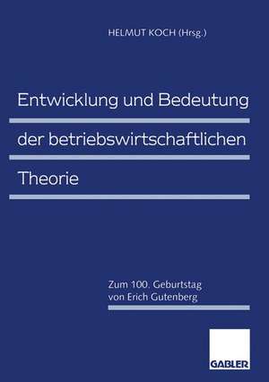 Entwicklung und Bedeutung der betriebswirtschaftlichen Theorie: Zum 100. Geburtstag von Erich Gutenberg de Helmut Koch