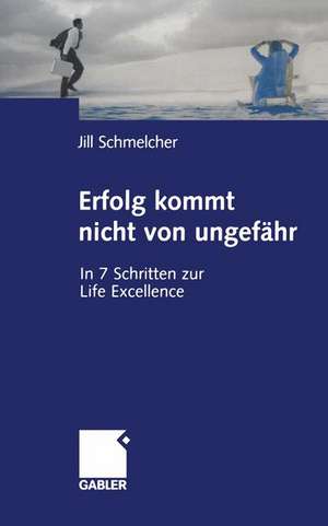 Erfolg kommt nicht von ungefähr: In 7 Schritten zur Life Excellence de Jill Schmelcher