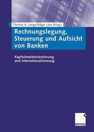 Rechnungslegung, Steuerung und Aufsicht von Banken: Kapitalmarktorientierung und Internationalisierung de Thomas A. Lange