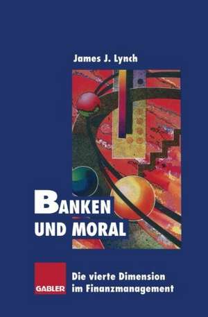 Banken und Moral: Die vierte Dimension im Finanzmanagement de James J. Lynch