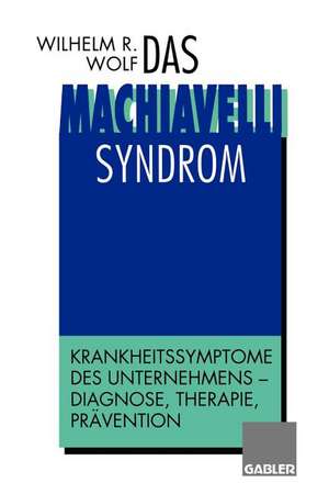 Das Machiavelli-Syndrom: Krankheitssymptome des Unternehmens — Diagnose, Therapie, Prävention de Wilhelm R. Wolf