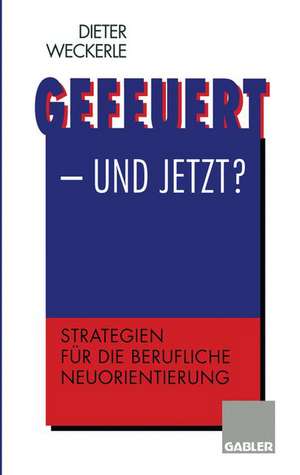 Gefeuert — und jetzt?: Strategien für die berufliche Neuorientierung de Dieter Weckerle