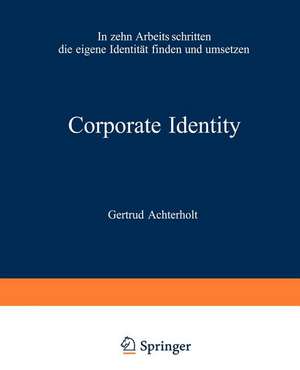 Corporate Identity: In zehn Arbeitsschritten die eigene Identität finden und umsetzen de Gertrud Achterholt