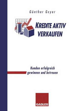 Kredite aktiv verkaufen: Kunden erfolgreich gewinnen und betreuen de Guenther Geyer