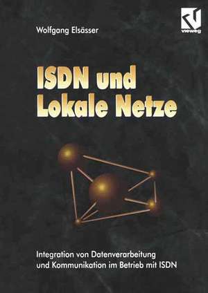 ISDN und Lokale Netze: Integration von Datenverarbeitung und Kommunikation im Betrieb mit ISDN de Wolfgang Elsässer