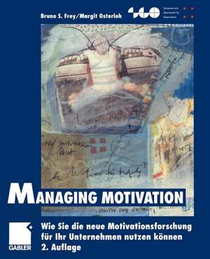 Managing Motivation: Wie Sie die neue Motivationsforschung für Ihr Unternehmen nutzen können de Bruno S. Frey