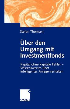 Über den Umgang mit Investmentfonds: Kapital ohne kapitale Fehler — Wissenswertes über intelligentes Anlegerverhalten de Stefan Thomsen