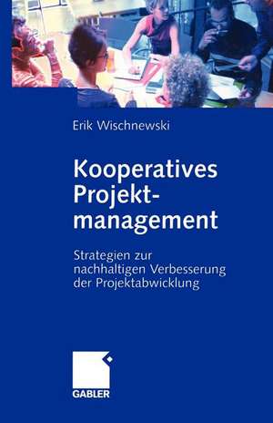 Kooperatives Projektmanagement: Strategien zur nachhaltigen Verbesserung der Projektabwicklung de Erik Wischnewski