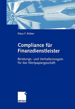 Compliance für Finanzdienstleister: Beratungs- und Verhaltensregeln für das Wertpapiergeschäft de Klaus Bröker