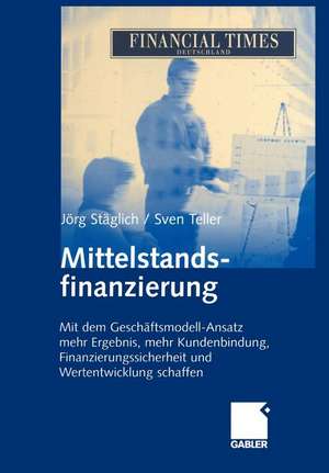 Mittelstandsfinanzierung: Mit dem Geschäftsmodell-Ansatz mehr Ergebnis, mehr Kundenbindung, Finanzierungssicherheit und Wertentwicklung schaffen de Jörg Stäglich