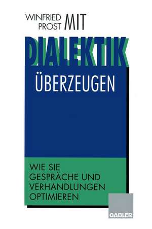 Mit Dialektik überzeugen: Wie Sie Gespräche und Verhandlungen optimieren de Winfried Prost