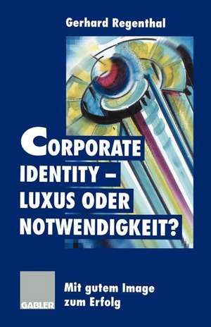 Corporate Identity — Luxus oder Notwendigkeit?: Mit gutem Image zum Erfolg de Gerhard Regenthal