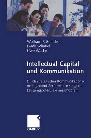 Intellectual Capital und Kommunikation: Durch strategisches Kommunikationsmanagement Performance steigern, Leistungspotenziale ausschöpfen de Wolfram Brandes