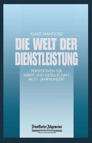 Die Welt der Dienstleistung: Perspektiven für Arbeit und Gesellschaft im 21. Jahrhundert de Klaus Mangold