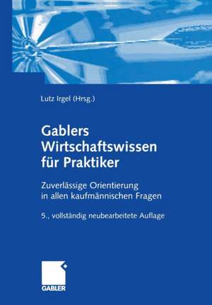 Gablers Wirtschaftswissen für Praktiker: Zuverlässige Orientierung in allen kaufmännischen Fragen de Lutz Irgel