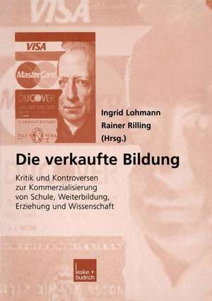 Die verkaufte Bildung: Kritik und Kontroversen zur Kommerzialisierung von Schule, Weiterbildung, Erziehung und Wissenschaft de Ingrid Lohmann