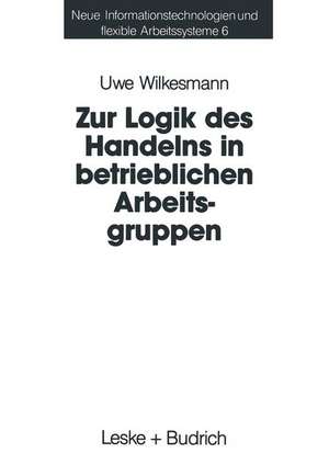 Zur Logik des Handelns in betrieblichen Arbeitsgruppen: Möglichkeiten und Grenzen einer Rational-Choice-Theorie der Anreizsysteme bei Gruppenarbeit de Uwe Wilkesmann