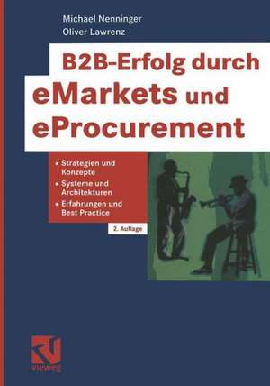 B2B-Erfolg durch eMarkets und eProcurement: Strategien und Konzepte, Systeme und Architekturen, Erfahrungen und Best Practice de Michael Nenninger