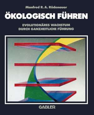 Ökologisch Führen: Evolutionäres Wachstum durch ganzheitliche Führung de Manfred R. Rüdenauer