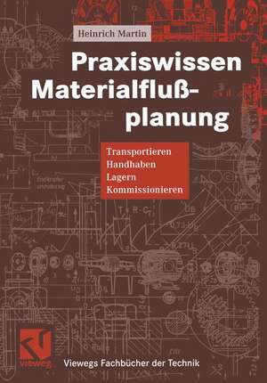 Praxiswissen Materialflußplanung: Transportieren, Handhaben, Lagern, Kommissionieren de Heinrich Martin