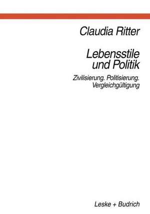 Lebensstile und Politik: Zivilisierung — Politisierung — Vergleichgültigung de Claudia Ritter