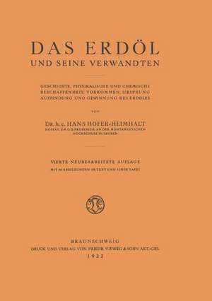 Das Erdöl und seine Verwandten: Geschichte, Physikalische und Chemische Beschaffenheit, Vorkommen, Ursprung, Auffindung und Gewinnung des Erdöles de Hans Höfer-Heimhalt