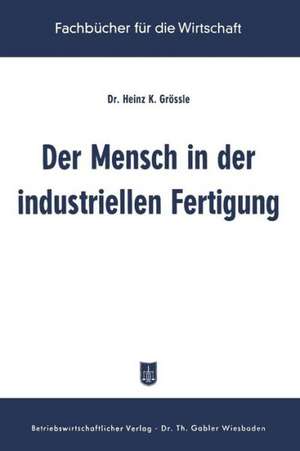 Der Mensch in der industriellen Fertigung: Ergebnisse der betrieblichen Sozialforschung in den USA de Heinz K. Grössle