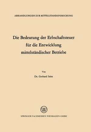 Die Bedeutung der Erbschaftsteuer für die Entwicklung mittelständischer Betriebe de Gerhard Seitz