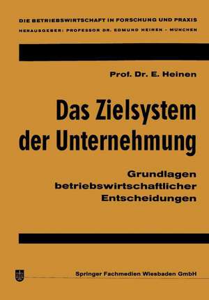 Das Zielsystem der Unternehmung: Grundlagen betriebswirtschaftlicher Entscheidungen de Edmund Heinen