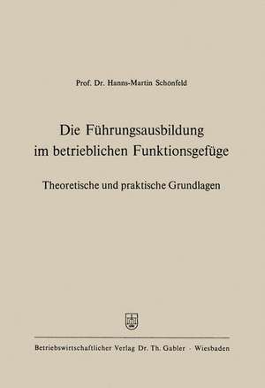 Die Führungsausbildung im betrieblichen Funktionsgefüge: Theoretische und praktische Grundlagen de Hanns-Martin Schönfeld