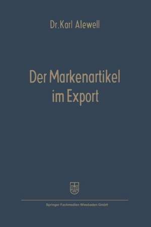 Der Markenartikel im Export: Anwendbarkeit und Formen des Markenartikelvertriebs de Karl Alewell