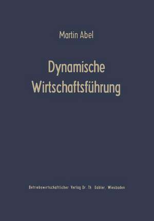 Dynamische Wirtschaftsführung: Führungslehre für die Betriebspraxis de Martin Abel