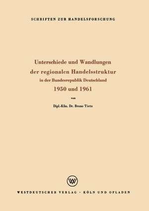 Unterschiede und Wandlungen der Regionalen Handelsstruktur: In der Bundesrepublik Deutschland 1950 und 1961 de Bruno Tietz