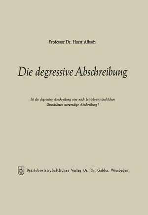 Die degressive Abschreibung: Ist die degressive Abschreibung eine nach betriebswirtschaftlichen Grundsätzen notwendige Abschreibung? de Horst Albach