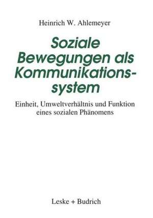 Soziale Bewegungen als Kommunikationssystem: Einheit, Umweltverhältnis und Funktion eines sozialen Phänomens de Heinrich W. Ahlemeyer