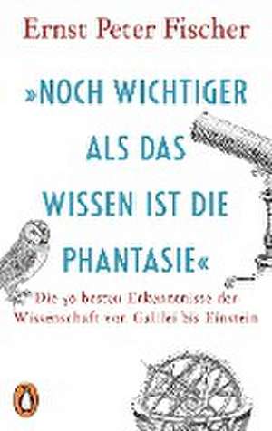 »Noch wichtiger als das Wissen ist die Phantasie« de Ernst Peter Fischer