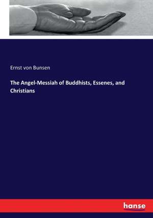 The Angel-Messiah of Buddhists, Essenes, and Christians de Ernst Von Bunsen