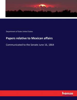 Papers relative to Mexican affairs de Department Of State United States