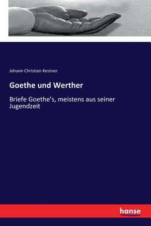 Goethe und Werther de Johann Christian Kestner