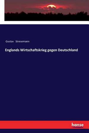 Englands Wirtschaftskrieg gegen Deutschland de Gustav Stresemann