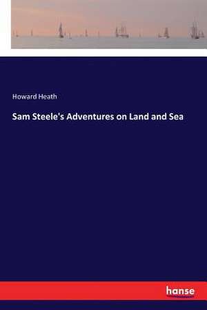 Sam Steele's Adventures on Land and Sea de Howard Heath