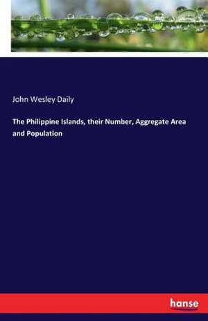 The Philippine Islands, their Number, Aggregate Area and Population de John Wesley Daily