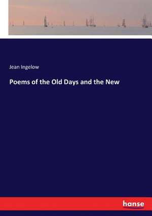 Poems of the Old Days and the New de Jean Ingelow