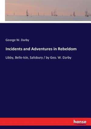 Incidents and Adventures in Rebeldom de George W. Darby